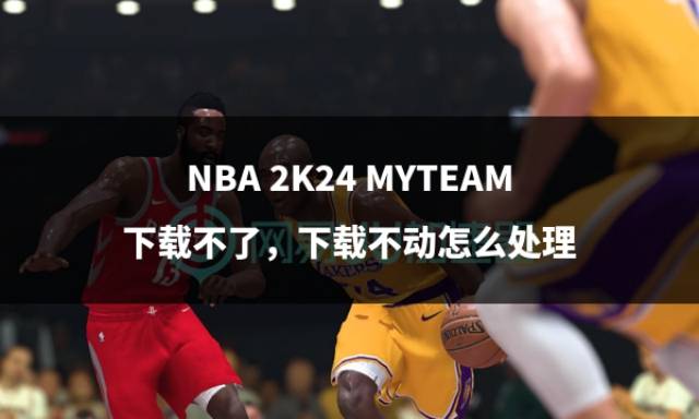 NBA 2K24 MYTEAM下载不了，下载不动怎么处理